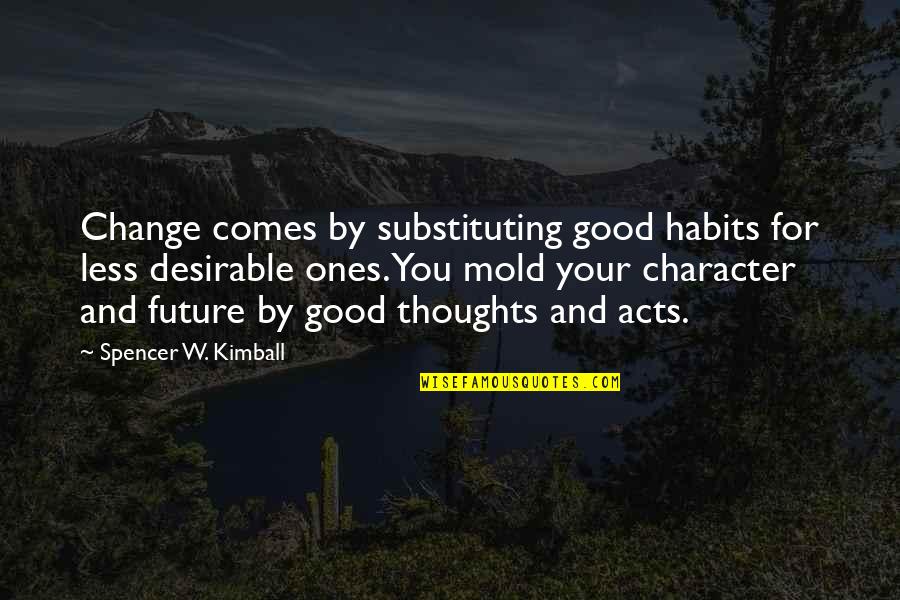 Ones Character Quotes By Spencer W. Kimball: Change comes by substituting good habits for less