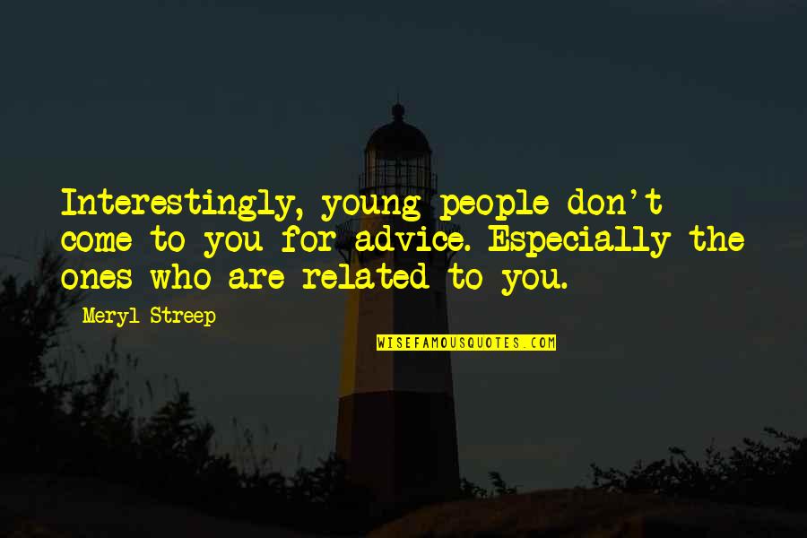 Ones For Best Quotes By Meryl Streep: Interestingly, young people don't come to you for Ones For Best Quotes By Meryl Streep: Interestingly, young people don't come to you for