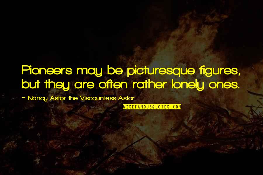 Ones For Best Quotes By Nancy Astor The Viscountess Astor: Pioneers may be picturesque figures, but they are Ones For Best Quotes By Nancy Astor The Viscountess Astor: Pioneers may be picturesque figures, but they are