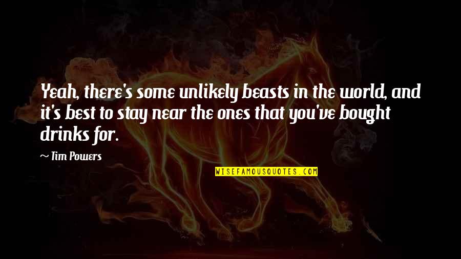 Ones For Best Quotes By Tim Powers: Yeah, there's some unlikely beasts in the world, Ones For Best Quotes By Tim Powers: Yeah, there's some unlikely beasts in the world,