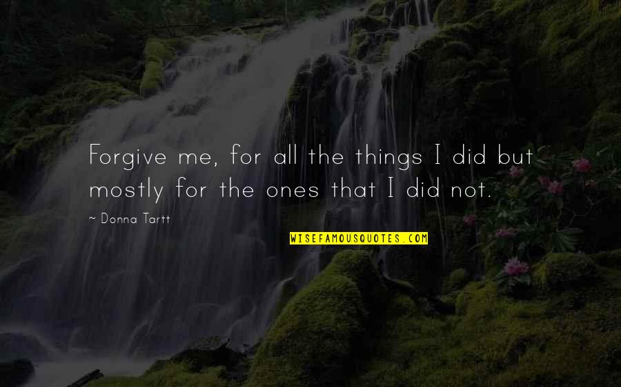 Ones For History Quotes By Donna Tartt: Forgive me, for all the things I did