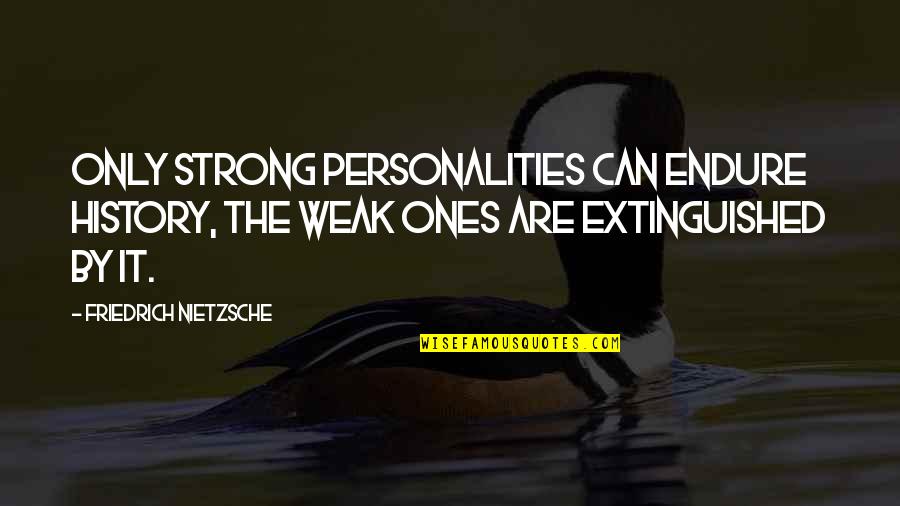 Ones For History Quotes By Friedrich Nietzsche: Only strong personalities can endure history, the weak Ones For History Quotes By Friedrich Nietzsche: Only strong personalities can endure history, the weak