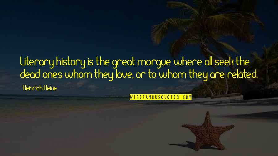 Ones For History Quotes By Heinrich Heine: Literary history is the great morgue where all Ones For History Quotes By Heinrich Heine: Literary history is the great morgue where all