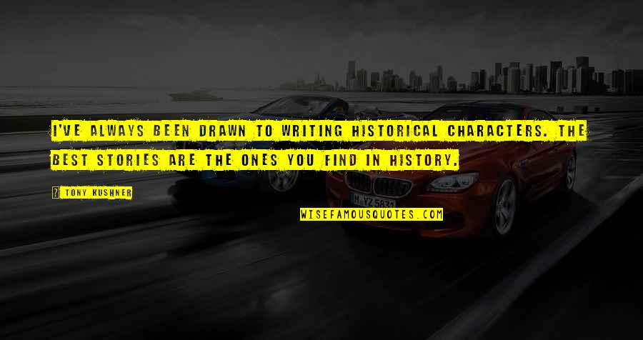 Ones For History Quotes By Tony Kushner: I've always been drawn to writing historical characters. Ones For History Quotes By Tony Kushner: I've always been drawn to writing historical characters.