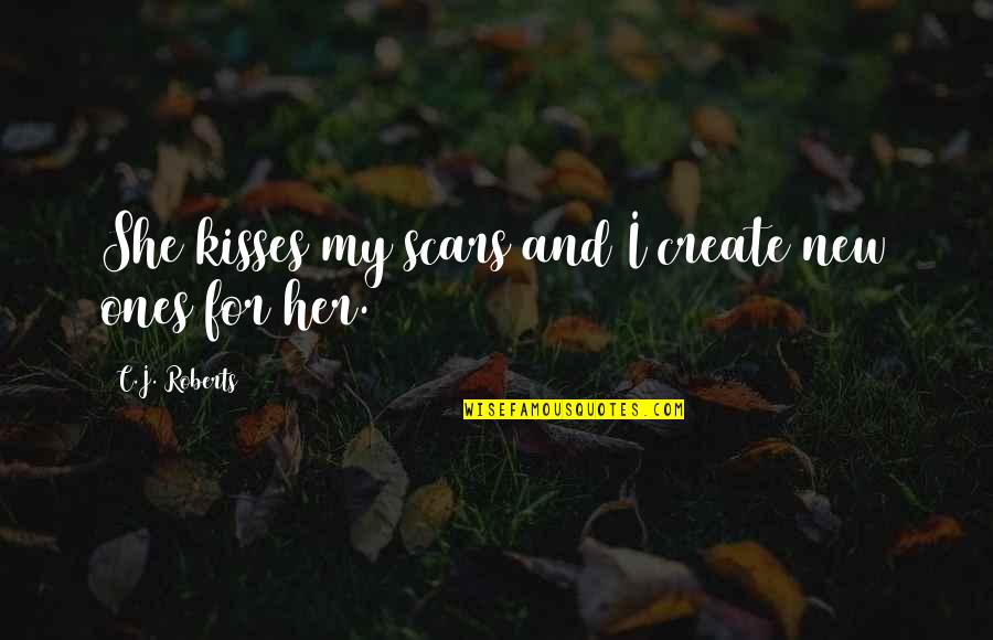 Ones For Quotes By C.J. Roberts: She kisses my scars and I create new Ones For Quotes By C.J. Roberts: She kisses my scars and I create new