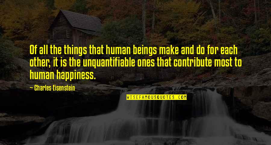 Ones Happiness Quotes By Charles Eisenstein: Of all the things that human beings make