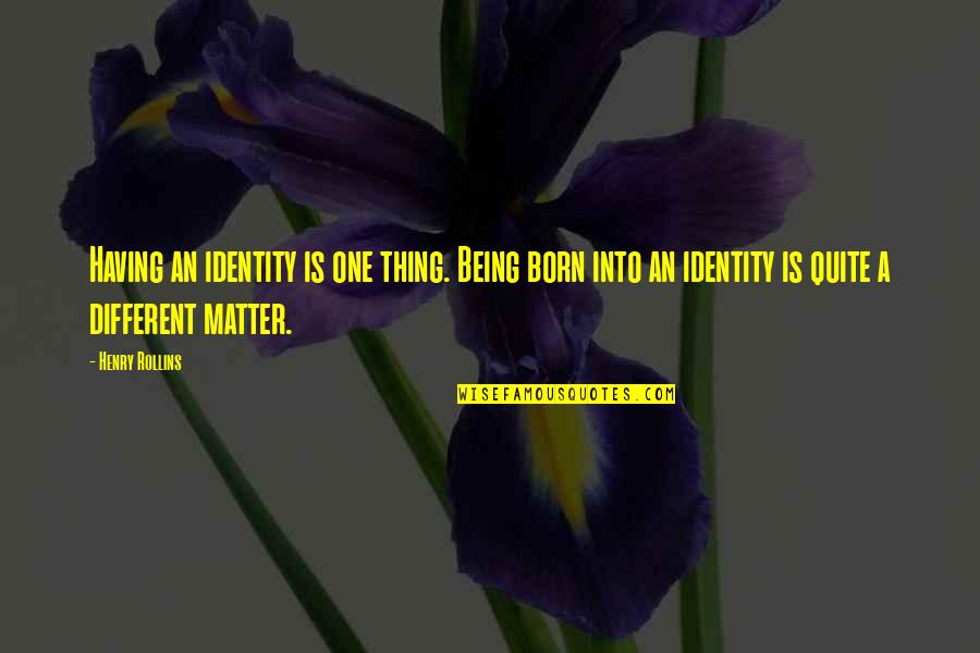 One's Identity Quotes By Henry Rollins: Having an identity is one thing. Being born
