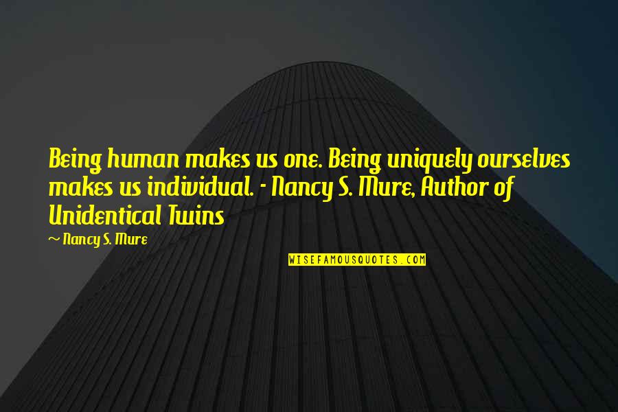 One's Identity Quotes By Nancy S. Mure: Being human makes us one. Being uniquely ourselves
