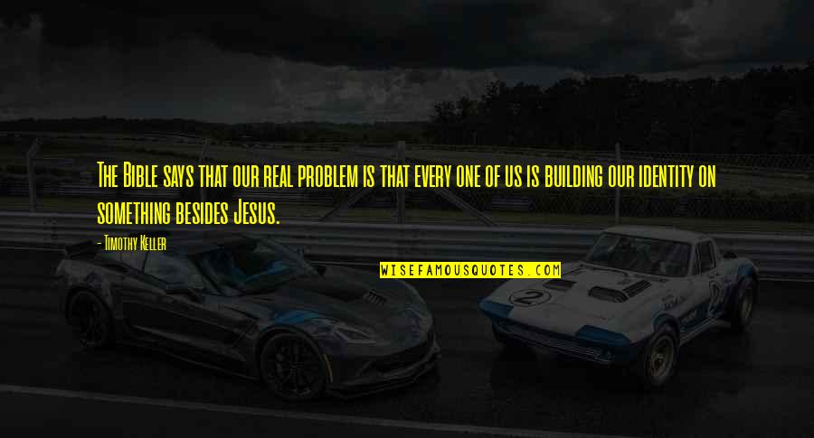 One's Identity Quotes By Timothy Keller: The Bible says that our real problem is