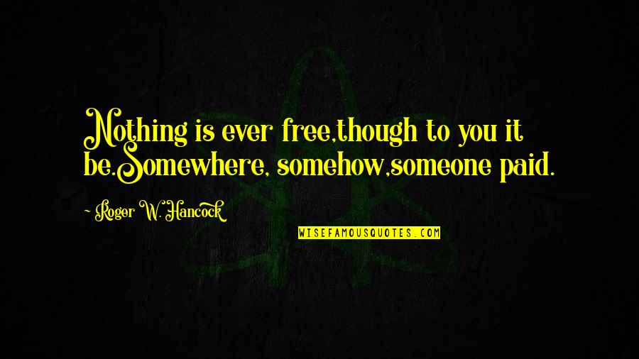 Ones Inner Self Quotes By Roger W. Hancock: Nothing is ever free,though to you it be.Somewhere, Ones Inner Self Quotes By Roger W. Hancock: Nothing is ever free,though to you it be.Somewhere,