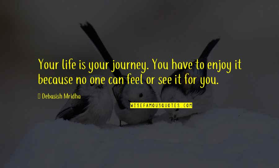 One's Life Journey Quotes By Debasish Mridha: Your life is your journey. You have to