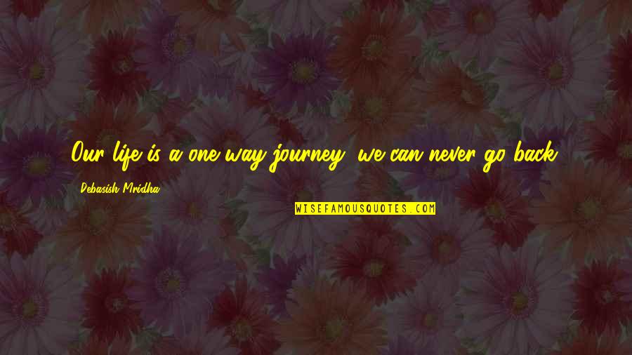 One's Life Journey Quotes By Debasish Mridha: Our life is a one way journey; we