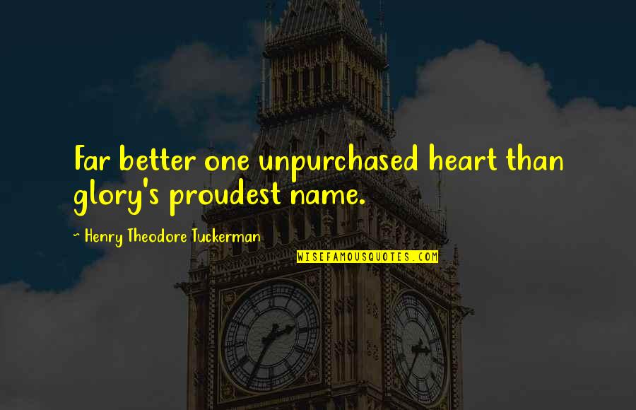 One's Name Quotes By Henry Theodore Tuckerman: Far better one unpurchased heart than glory's proudest