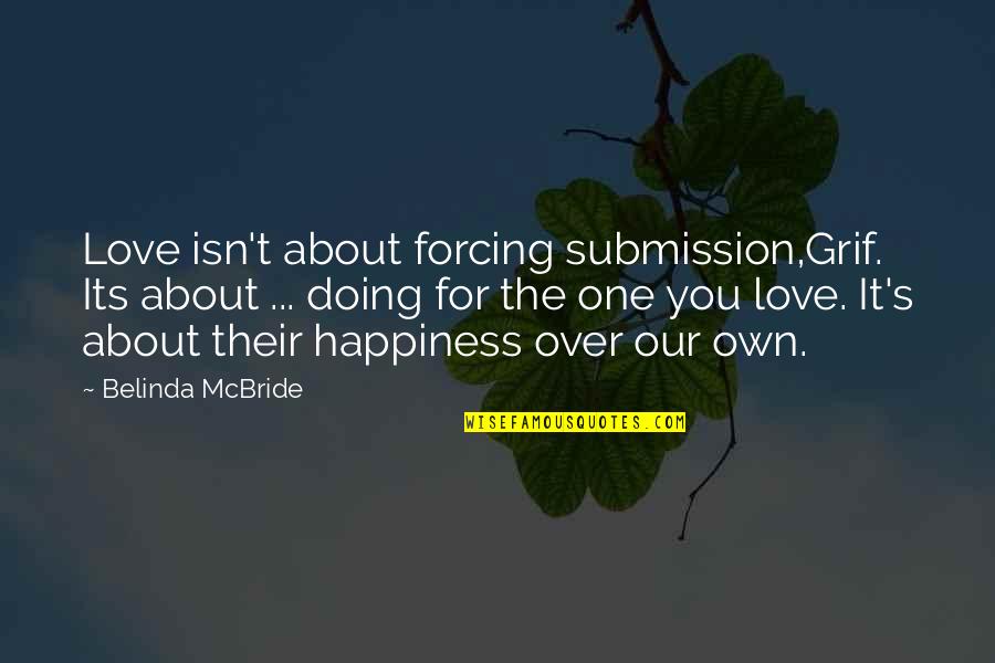 One's Own Happiness Quotes By Belinda McBride: Love isn't about forcing submission,Grif. Its about ...