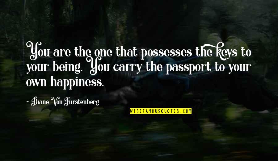 One's Own Happiness Quotes By Diane Von Furstenberg: You are the one that possesses the keys One's Own Happiness Quotes By Diane Von Furstenberg: You are the one that possesses the keys