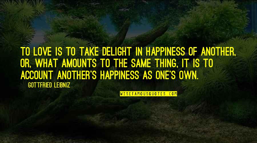 One's Own Happiness Quotes By Gottfried Leibniz: To love is to take delight in happiness One's Own Happiness Quotes By Gottfried Leibniz: To love is to take delight in happiness