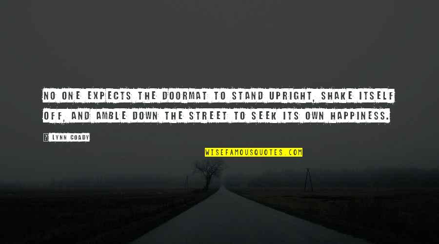 One's Own Happiness Quotes By Lynn Coady: No one expects the doormat to stand upright, One's Own Happiness Quotes By Lynn Coady: No one expects the doormat to stand upright,
