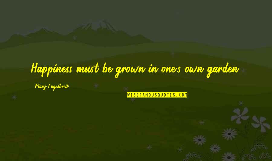 One's Own Happiness Quotes By Mary Engelbreit: Happiness must be grown in one's own garden. One's Own Happiness Quotes By Mary Engelbreit: Happiness must be grown in one's own garden.