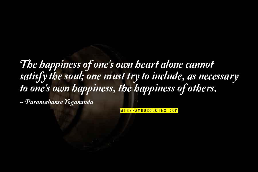 One's Own Happiness Quotes By Paramahansa Yogananda: The happiness of one's own heart alone cannot One's Own Happiness Quotes By Paramahansa Yogananda: The happiness of one's own heart alone cannot