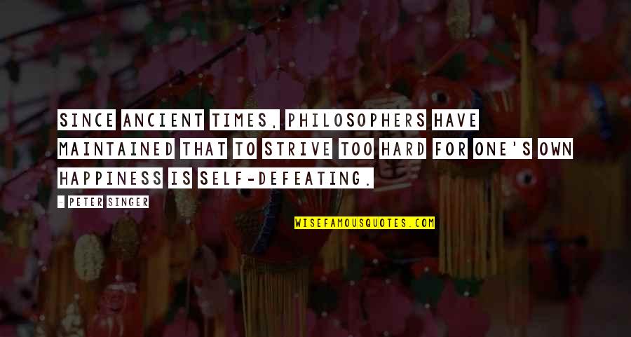 One's Own Happiness Quotes By Peter Singer: Since ancient times, philosophers have maintained that to