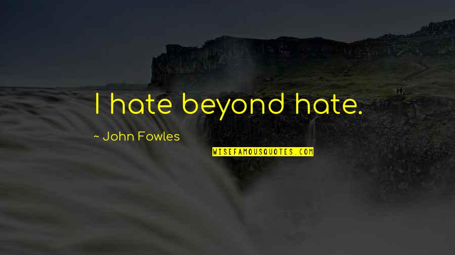 Ones Potential Quotes By John Fowles: I hate beyond hate.