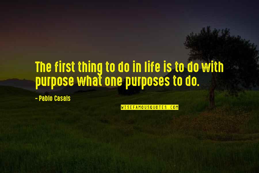 One's Purpose In Life Quotes By Pablo Casals: The first thing to do in life is