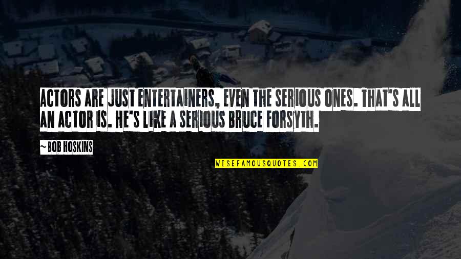 Ones Quotes By Bob Hoskins: Actors are just entertainers, even the serious ones. Ones Quotes By Bob Hoskins: Actors are just entertainers, even the serious ones.