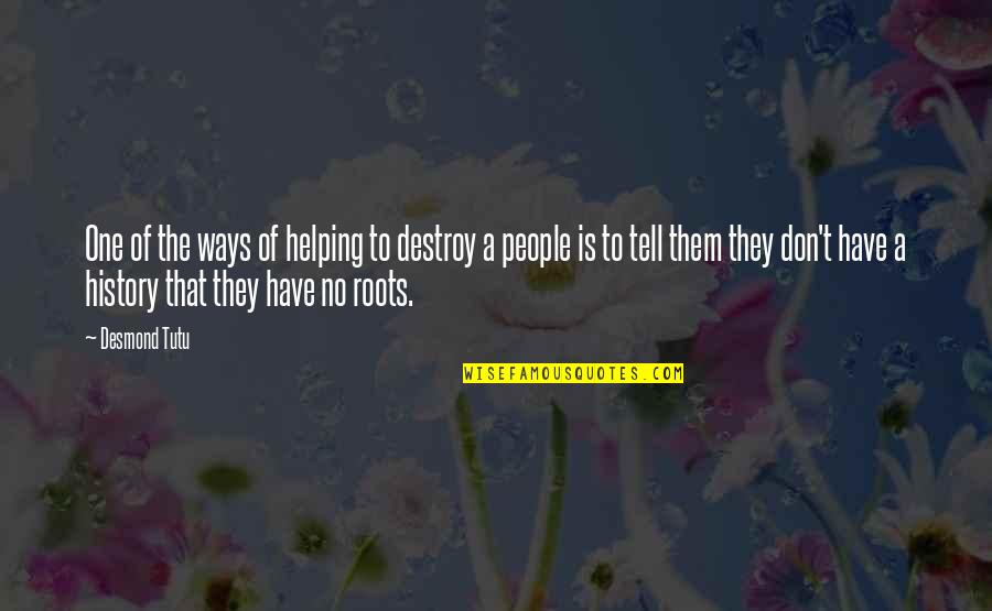 One's Roots Quotes By Desmond Tutu: One of the ways of helping to destroy