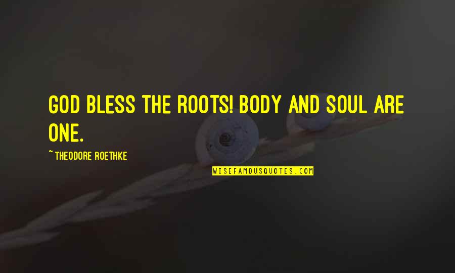 One's Roots Quotes By Theodore Roethke: God bless the roots! Body and soul are