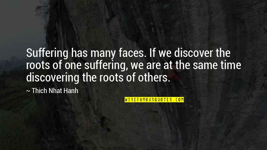 One's Roots Quotes By Thich Nhat Hanh: Suffering has many faces. If we discover the
