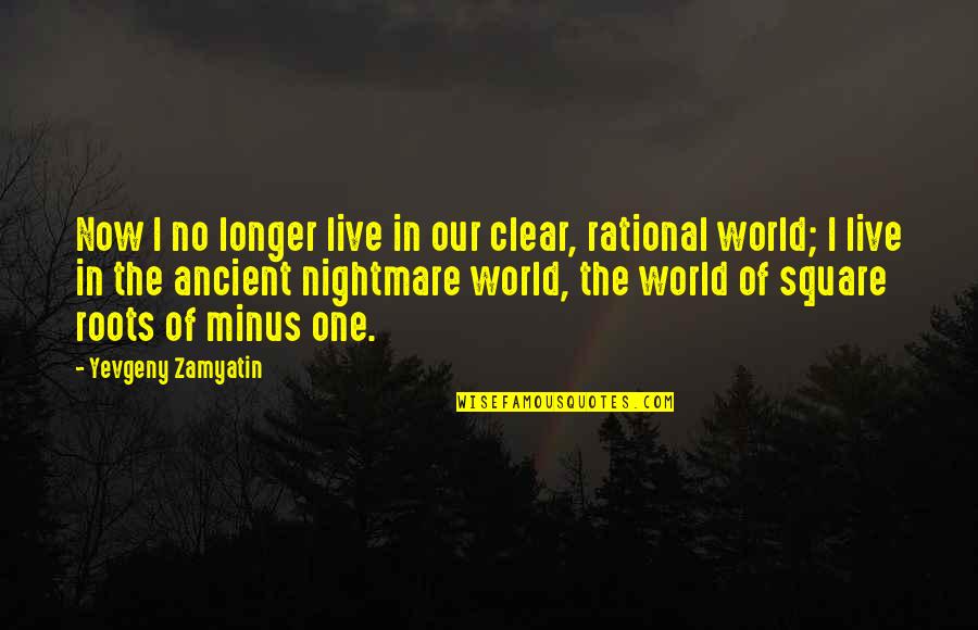One's Roots Quotes By Yevgeny Zamyatin: Now I no longer live in our clear,