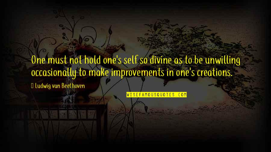 One's Self Quotes By Ludwig Van Beethoven: One must not hold one's self so divine
