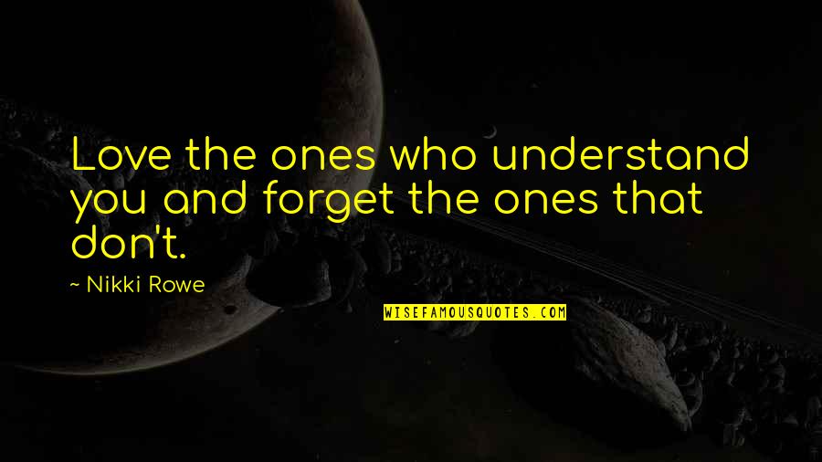 Ones Soul Quotes By Nikki Rowe: Love the ones who understand you and forget