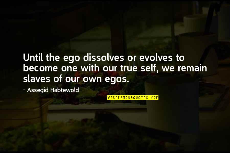 One's True Self Quotes By Assegid Habtewold: Until the ego dissolves or evolves to become One's True Self Quotes By Assegid Habtewold: Until the ego dissolves or evolves to become