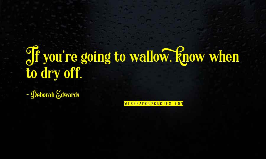 Ones Who Leave And Take Credit Quotes By Deborah Edwards: If you're going to wallow, know when to