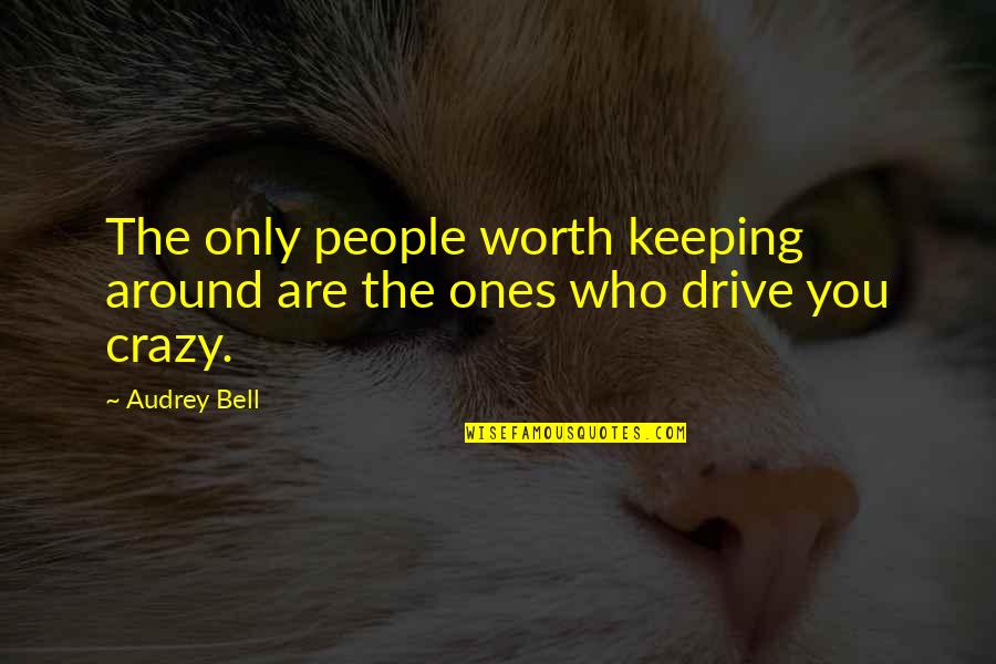 Ones Worth Quotes By Audrey Bell: The only people worth keeping around are the