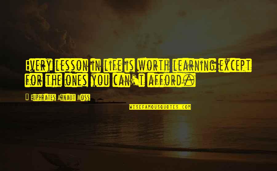 Ones Worth Quotes By Euphrates Arnaut Moss: Every lesson in life is worth learning except