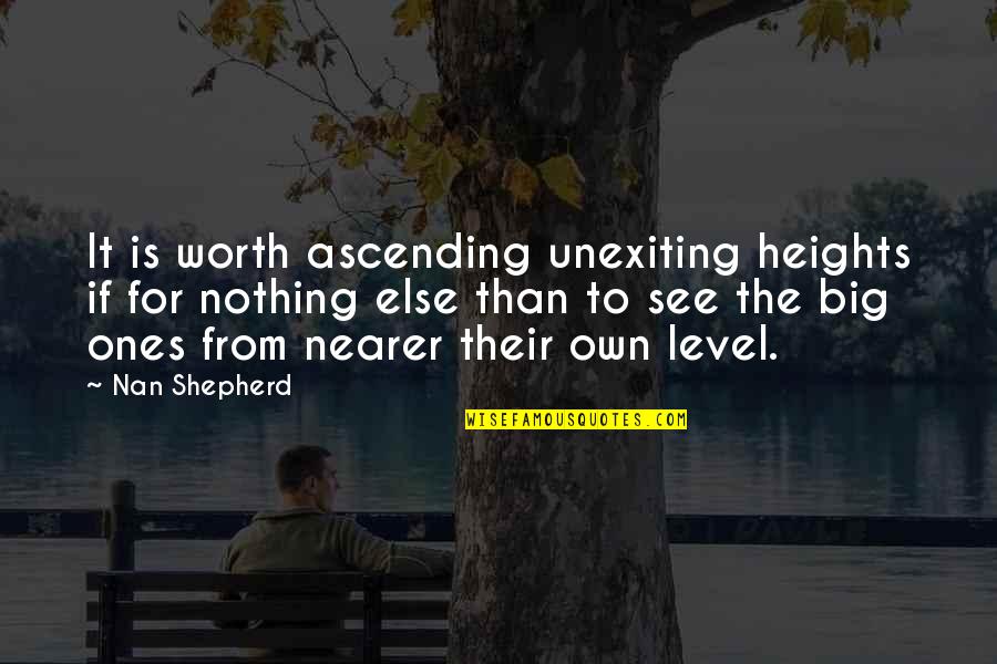 Ones Worth Quotes By Nan Shepherd: It is worth ascending unexiting heights if for