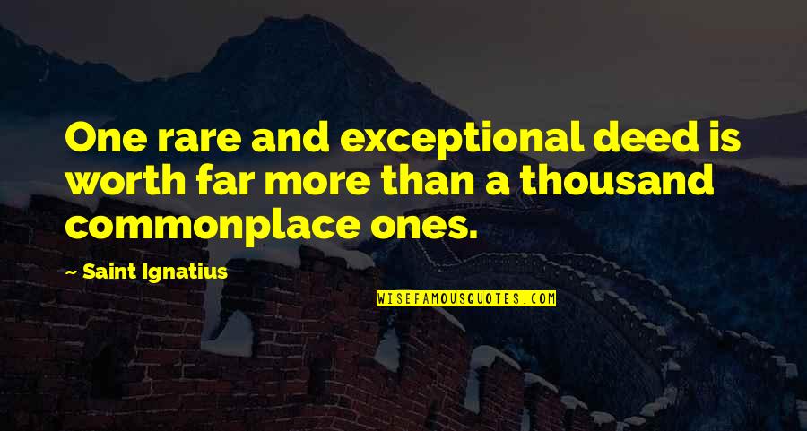 Ones Worth Quotes By Saint Ignatius: One rare and exceptional deed is worth far