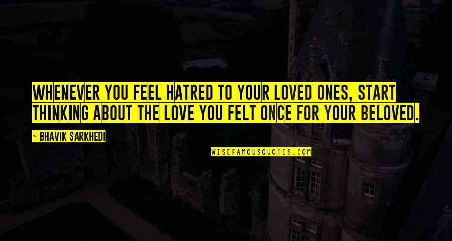 Ones You Love Quotes By Bhavik Sarkhedi: Whenever you feel hatred to your loved ones,