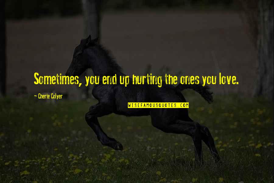 Ones You Love Quotes By Cherie Colyer: Sometimes, you end up hurting the ones you Ones You Love Quotes By Cherie Colyer: Sometimes, you end up hurting the ones you