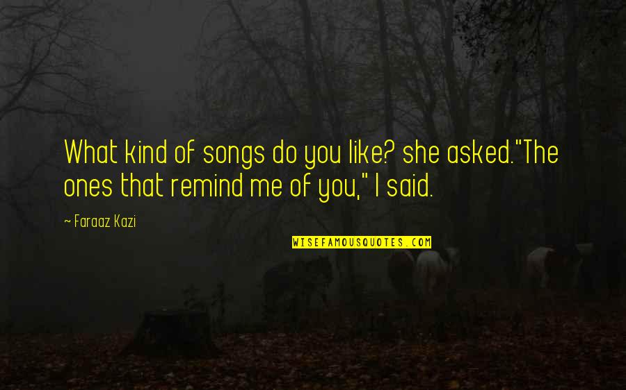 Ones You Love Quotes By Faraaz Kazi: What kind of songs do you like? she