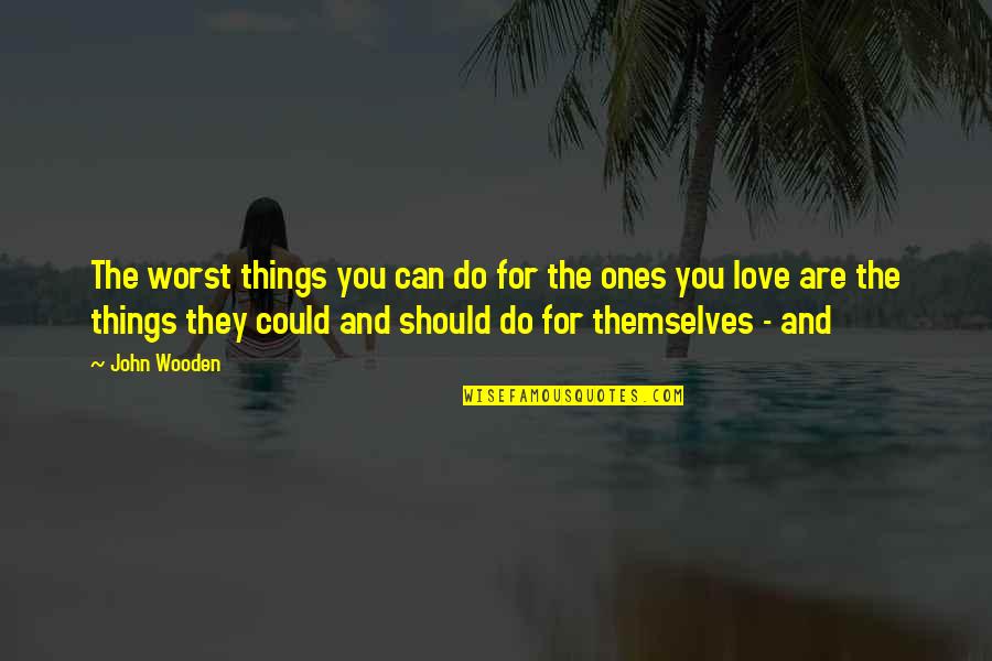 Ones You Love Quotes By John Wooden: The worst things you can do for the