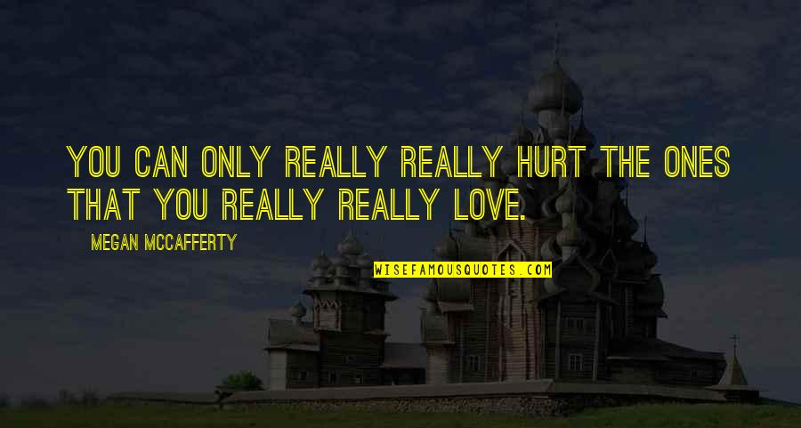 Ones You Love Quotes By Megan McCafferty: You can only really really hurt the ones