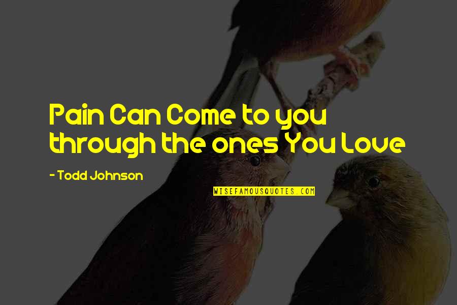 Ones You Love Quotes By Todd Johnson: Pain Can Come to you through the ones