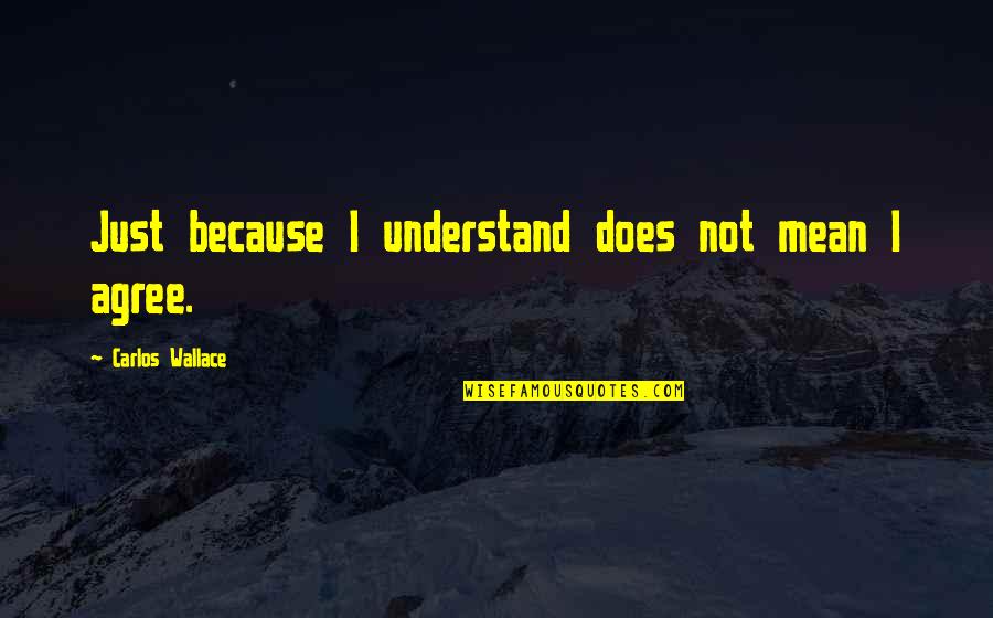 Oneself Quotes By Carlos Wallace: Just because I understand does not mean I