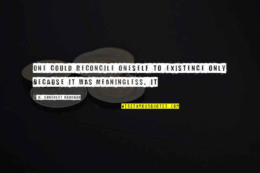 Oneself Quotes By W. Somerset Maugham: One could reconcile oneself to existence only because