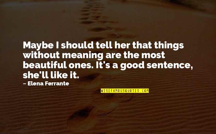 Ones'll Quotes By Elena Ferrante: Maybe I should tell her that things without