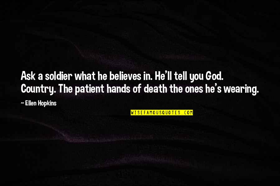 Ones'll Quotes By Ellen Hopkins: Ask a soldier what he believes in. He'll