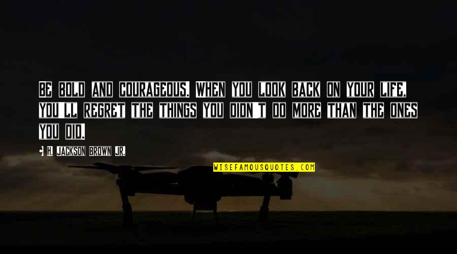Ones'll Quotes By H. Jackson Brown Jr.: Be bold and courageous. When you look back